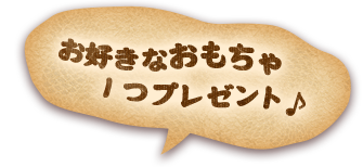 お好きなおもちゃ1つプレゼント♪