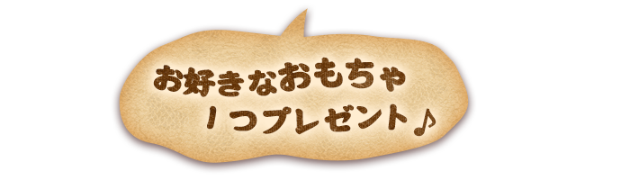 お好きなおもちゃ1つプレゼント♪