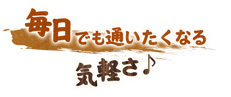 毎日でも通いたくなる気軽さ♪